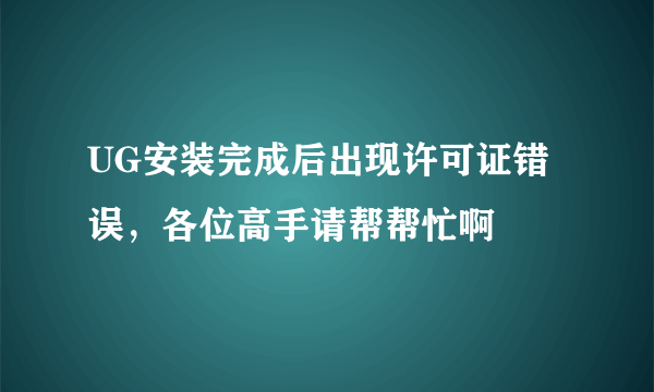 UG安装完成后出现许可证错误，各位高手请帮帮忙啊