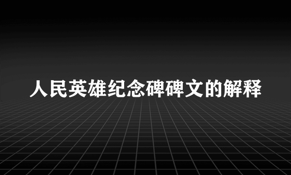人民英雄纪念碑碑文的解释