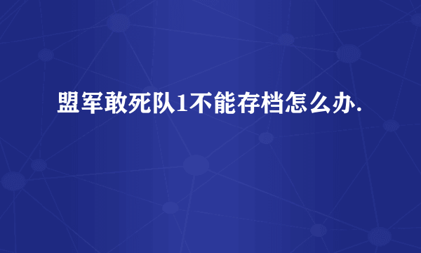 盟军敢死队1不能存档怎么办.