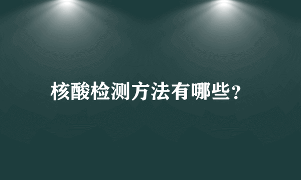 核酸检测方法有哪些？