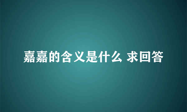 嘉嘉的含义是什么 求回答