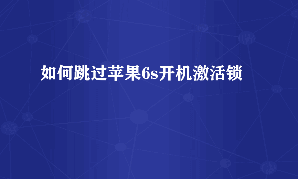 如何跳过苹果6s开机激活锁