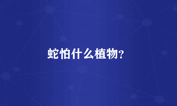 蛇怕什么植物？