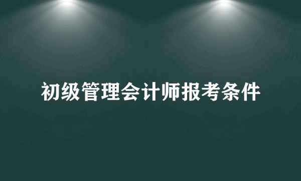 初级管理会计师报考条件