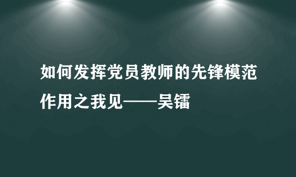如何发挥党员教师的先锋模范作用之我见——吴镭
