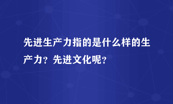 先进生产力指的是什么样的生产力？先进文化呢？