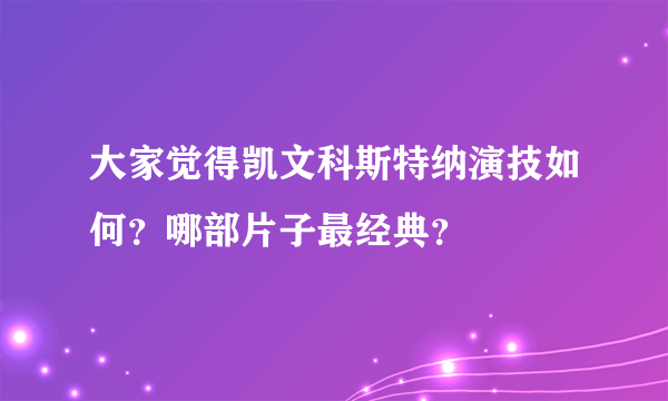 大家觉得凯文科斯特纳演技如何？哪部片子最经典？
