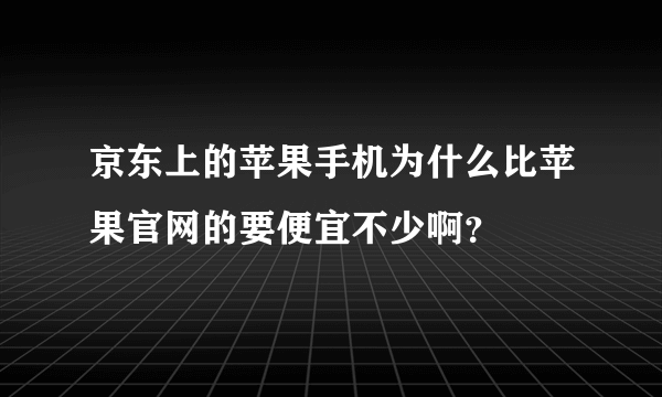 京东上的苹果手机为什么比苹果官网的要便宜不少啊？