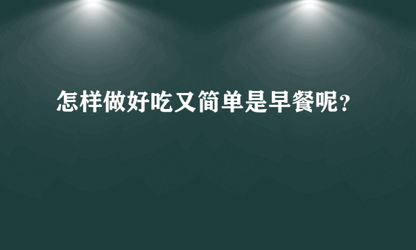 怎样做好吃又简单是早餐呢？