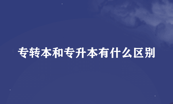专转本和专升本有什么区别