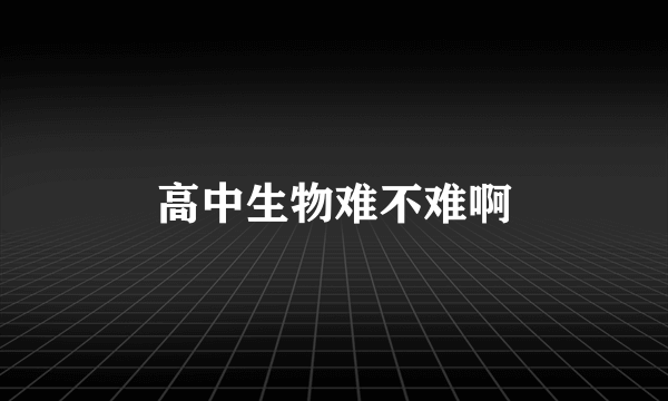 高中生物难不难啊