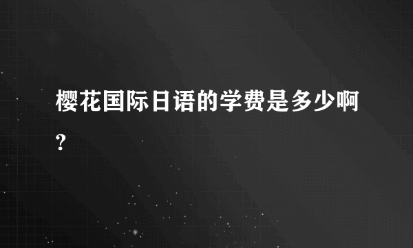 樱花国际日语的学费是多少啊?