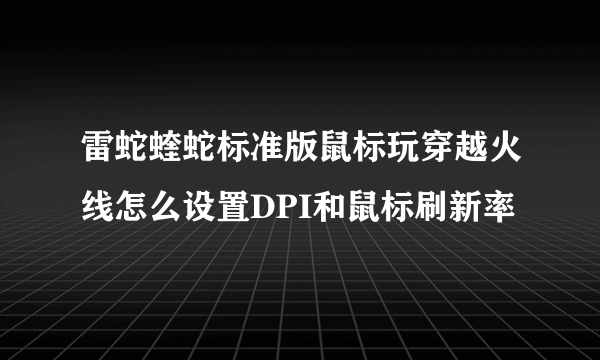 雷蛇蝰蛇标准版鼠标玩穿越火线怎么设置DPI和鼠标刷新率