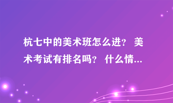 杭七中的美术班怎么进？ 美术考试有排名吗？ 什么情况下不用参加中考？