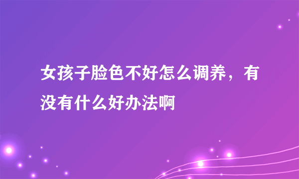 女孩子脸色不好怎么调养，有没有什么好办法啊