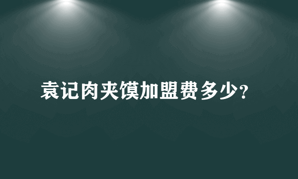 袁记肉夹馍加盟费多少？