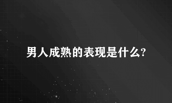 男人成熟的表现是什么?