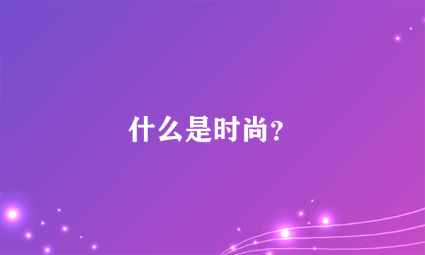 什么是时尚？
