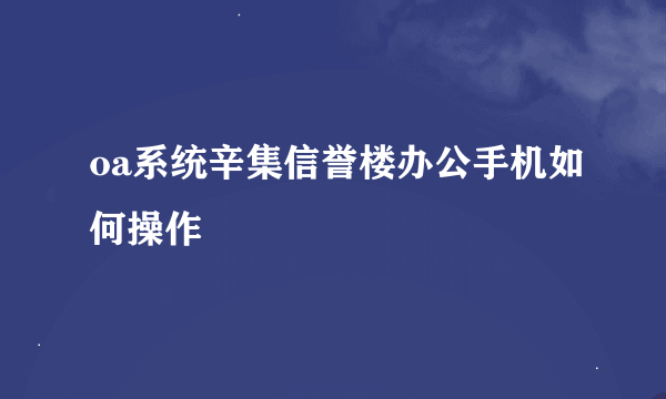 oa系统辛集信誉楼办公手机如何操作