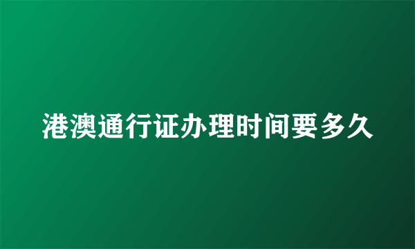 港澳通行证办理时间要多久