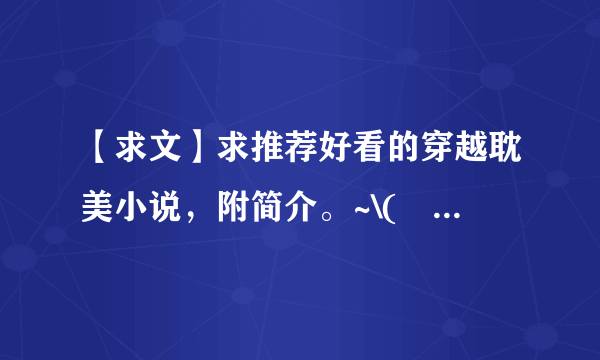 【求文】求推荐好看的穿越耽美小说，附简介。~\(≧▽≦)/~