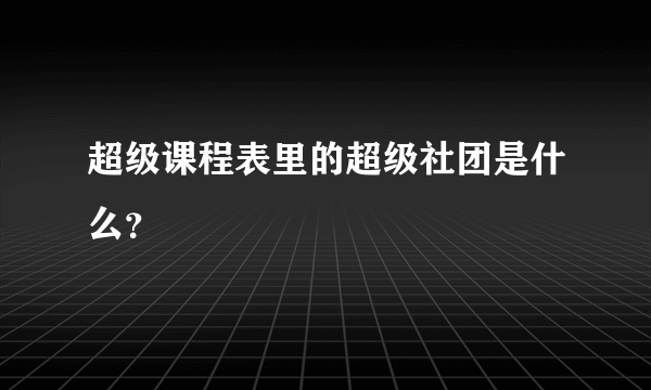 超级课程表里的超级社团是什么？