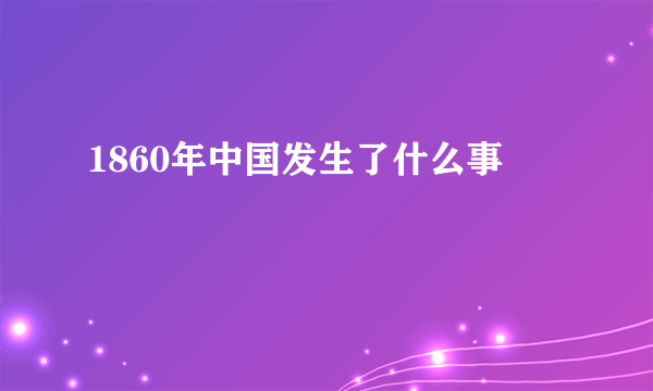 1860年中国发生了什么事