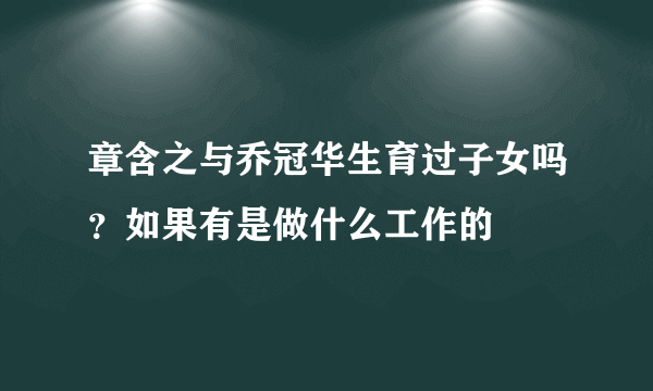 章含之与乔冠华生育过子女吗？如果有是做什么工作的