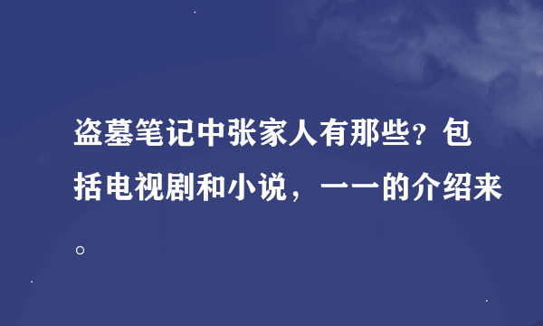 盗墓笔记中张家人有那些？包括电视剧和小说，一一的介绍来。