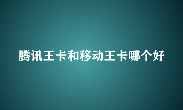 腾讯王卡和移动王卡哪个好