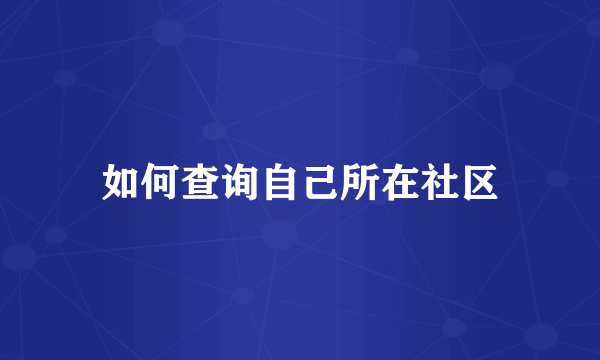 如何查询自己所在社区