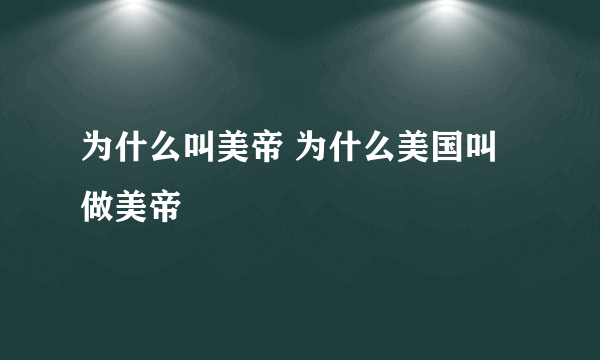 为什么叫美帝 为什么美国叫做美帝