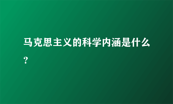 马克思主义的科学内涵是什么？
