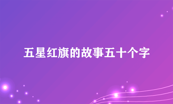 五星红旗的故事五十个字