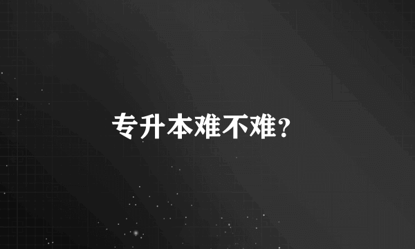 专升本难不难？