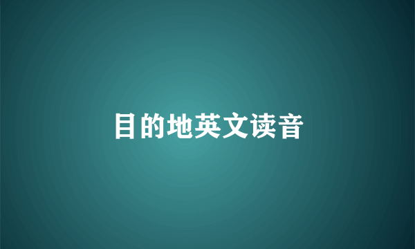 目的地英文读音