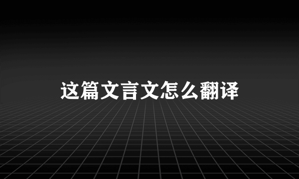 这篇文言文怎么翻译