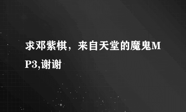 求邓紫棋，来自天堂的魔鬼MP3,谢谢