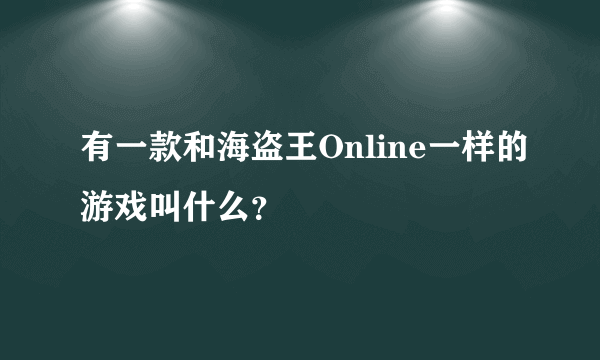 有一款和海盗王Online一样的游戏叫什么？