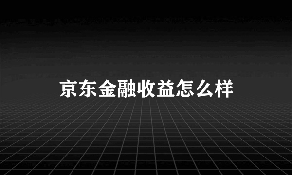 京东金融收益怎么样