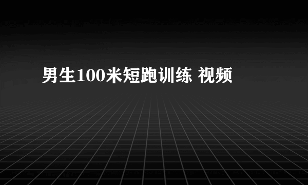 男生100米短跑训练 视频