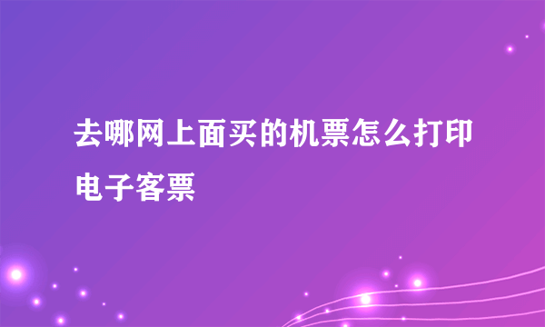 去哪网上面买的机票怎么打印电子客票
