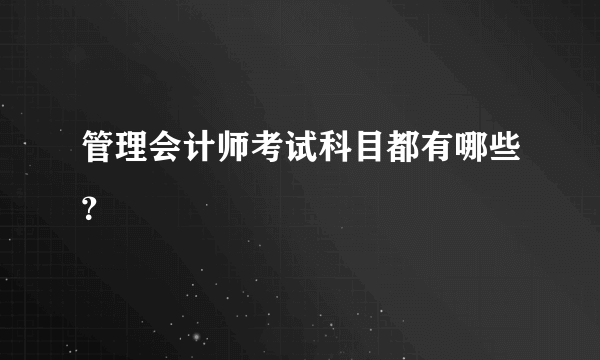 管理会计师考试科目都有哪些？