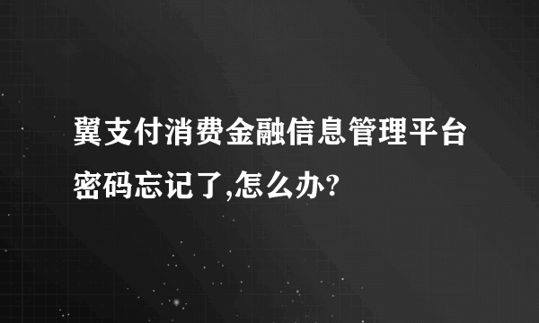 翼支付消费金融信息管理平台密码忘记了,怎么办?
