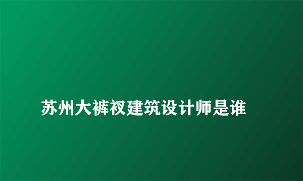 
苏州大裤衩建筑设计师是谁

