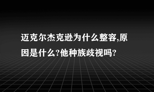 迈克尔杰克逊为什么整容,原因是什么?他种族歧视吗?