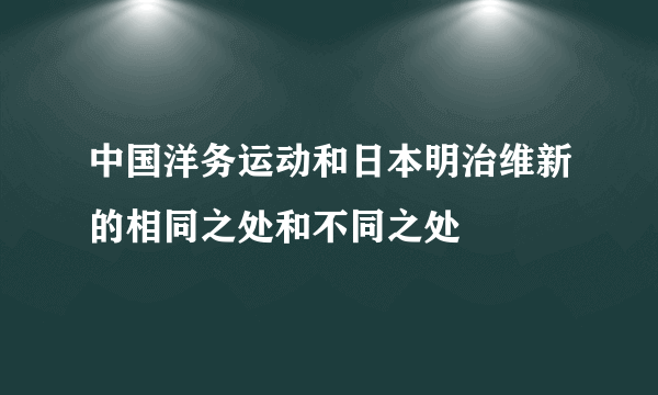 中国洋务运动和日本明治维新的相同之处和不同之处