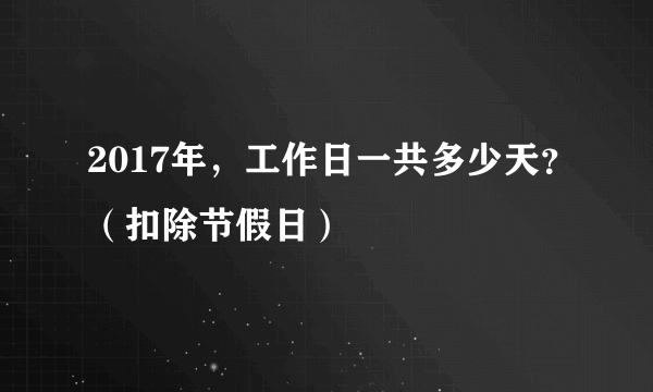2017年，工作日一共多少天？（扣除节假日）