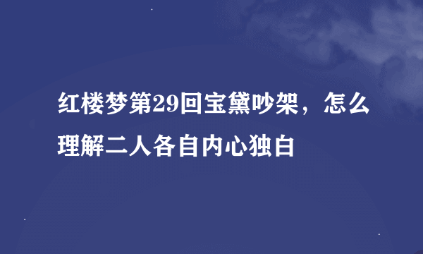 红楼梦第29回宝黛吵架，怎么理解二人各自内心独白