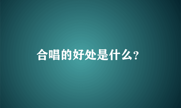 合唱的好处是什么？